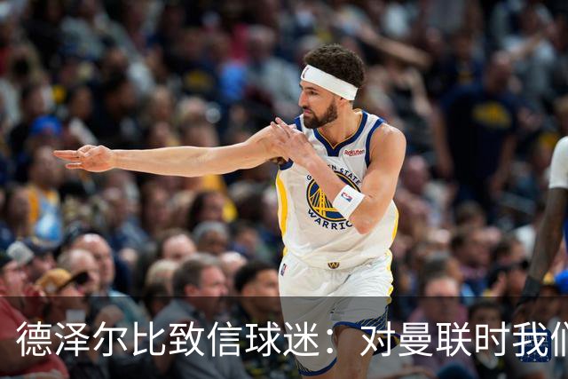 德泽尔比致信球迷：对曼联时我们展现了团结，必须保持这势头